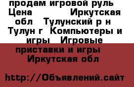 продам игровой руль › Цена ­ 1 000 - Иркутская обл., Тулунский р-н, Тулун г. Компьютеры и игры » Игровые приставки и игры   . Иркутская обл.